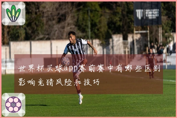 世界杯买球app赛前赛中有哪些区别影响竞猜风险和技巧