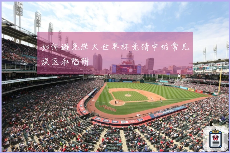 如何避免烽火世界杯竞猜中的常见误区和陷阱