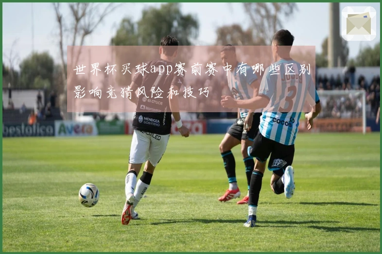 世界杯买球app赛前赛中有哪些区别影响竞猜风险和技巧