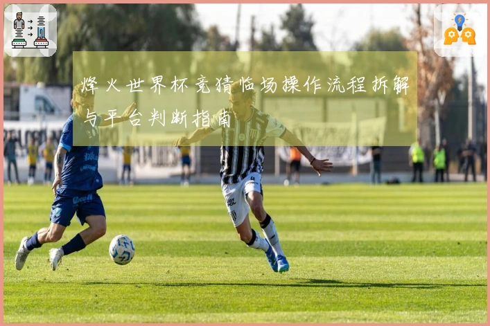 烽火世界杯竞猜临场操作流程拆解与平台判断指南