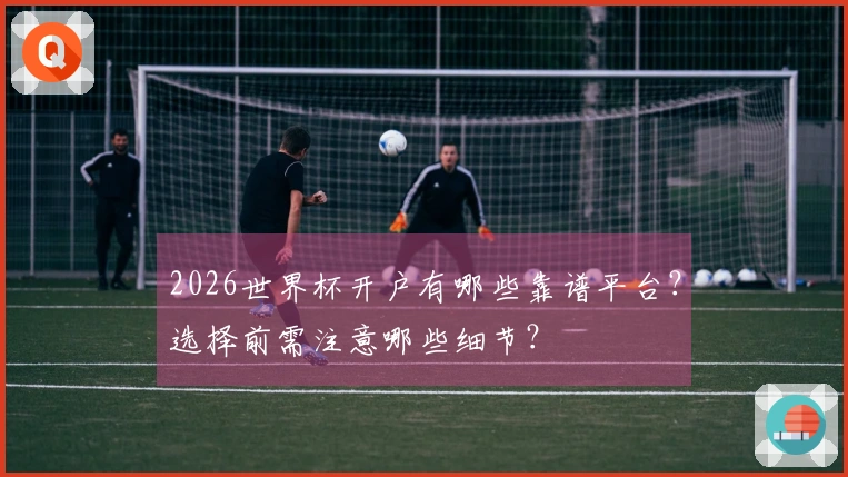 2026世界杯开户有哪些靠谱平台？选择前需注意哪些细节？